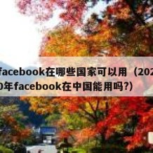 facebook在哪些国家可以用（2020年facebook在中国能用吗?）