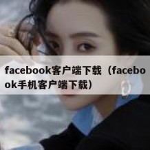 facebook客户端下载（facebook手机客户端下载）