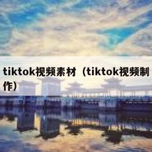 tiktok视频素材（tiktok视频制作）