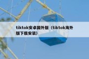 tiktok安卓国外版（tiktok海外版下载安装）