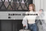 怎么做tiktok（怎么做tiktok电商）