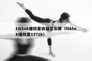 tiktok播放量收益怎么算（tiktok播放量1572k）