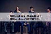 越南facebook下载app2019（越南facebook下载官方下载）