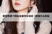我想搭建个网站全国可以访问（搭建什么网站）