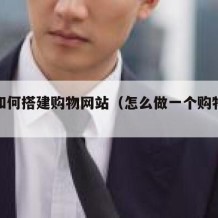 自己如何搭建购物网站（怎么做一个购物网站）