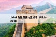 tiktok免登录国内直接看（tiktok官网）