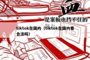 tiktok在国内（tiktok在国内看合法吗）