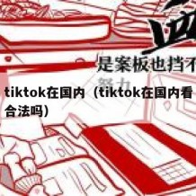 tiktok在国内（tiktok在国内看合法吗）