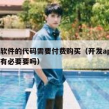 开源软件的代码需要付费购买（开发app源代码有必要要吗）