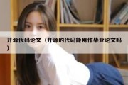 开源代码论文（开源的代码能用作毕业论文吗）
