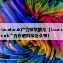 facebook广告投放前景（facebook广告投放前景怎么样）