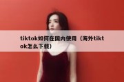 tiktok如何在国内使用（海外tiktok怎么下载）