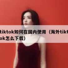 tiktok如何在国内使用（海外tiktok怎么下载）