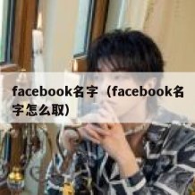 facebook名字（facebook名字怎么取）