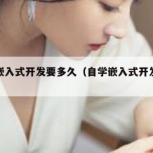 自学嵌入式开发要多久（自学嵌入式开发要多久）