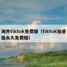 海外tiktok免费版（tiktok加速器永久免费版）