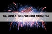 源码网站建设（源码搭建网站都需要修改什么）