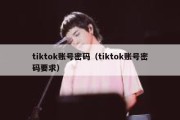 tiktok账号密码（tiktok账号密码要求）