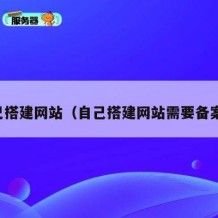 自己搭建网站（自己搭建网站需要备案吗）