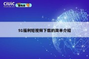91福利短视频下载的简单介绍
