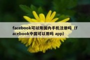 facebook可以用国内手机注册吗（facebook中国可以用吗 app）