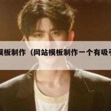 网站模板制作（网站模板制作一个有吸引力的页面）