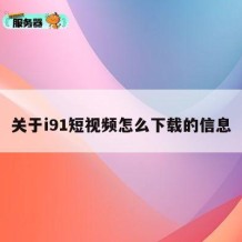 关于i91短视频怎么下载的信息