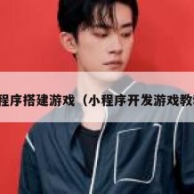 小程序搭建游戏（小程序开发游戏教程）