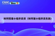 如何搭建小程序卖货（如何建小程序卖东西）