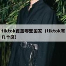 tiktok覆盖哪些国家（tiktok有几个区）