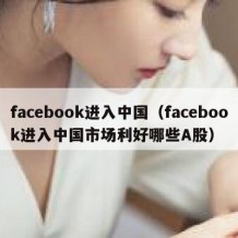 facebook进入中国（facebook进入中国市场利好哪些A股）