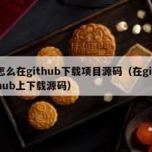 怎么在github下载项目源码（在github上下载源码）