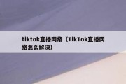 tiktok直播网络（TikTok直播网络怎么解决）