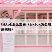 tiktok怎么加速（tiktok怎么加速荣耀）