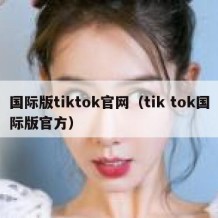 国际版tiktok官网（tik tok国际版官方）