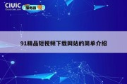 91精品短视频下载网站的简单介绍