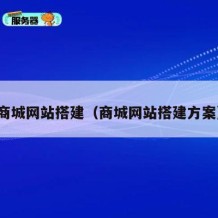 商城网站搭建（商城网站搭建方案）