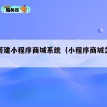 如何搭建小程序商城系统（小程序商城怎么搭建）
