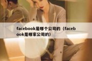 facebook是哪个公司的（facebook是哪家公司的）