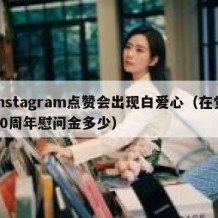 instagram点赞会出现白爱心（在党50周年慰问金多少）