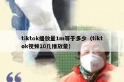 tiktok播放量1m等于多少（tiktok视频10几播放量）