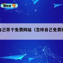 如何自己弄个免费网站（怎样自己免费建网站）