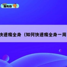 如何快速瘦全身（如何快速瘦全身一周见效）