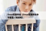 linux搭建网站（linux搭建网站命令都是一样的吗）