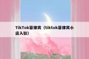 TikTok菲律宾（tiktok菲律宾小店入驻）