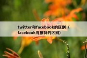 twitter和facebook的区别（facebook与推特的区别）