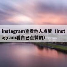 instagram查看他人点赞（instagram看自己点赞的）