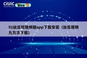 91丝瓜短视频版app下载安装（丝瓜视频九万次下载）