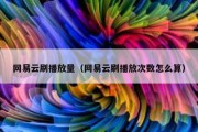 网易云刷播放量（网易云刷播放次数怎么算）