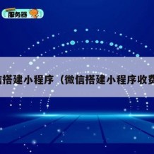 微信搭建小程序（微信搭建小程序收费吗）